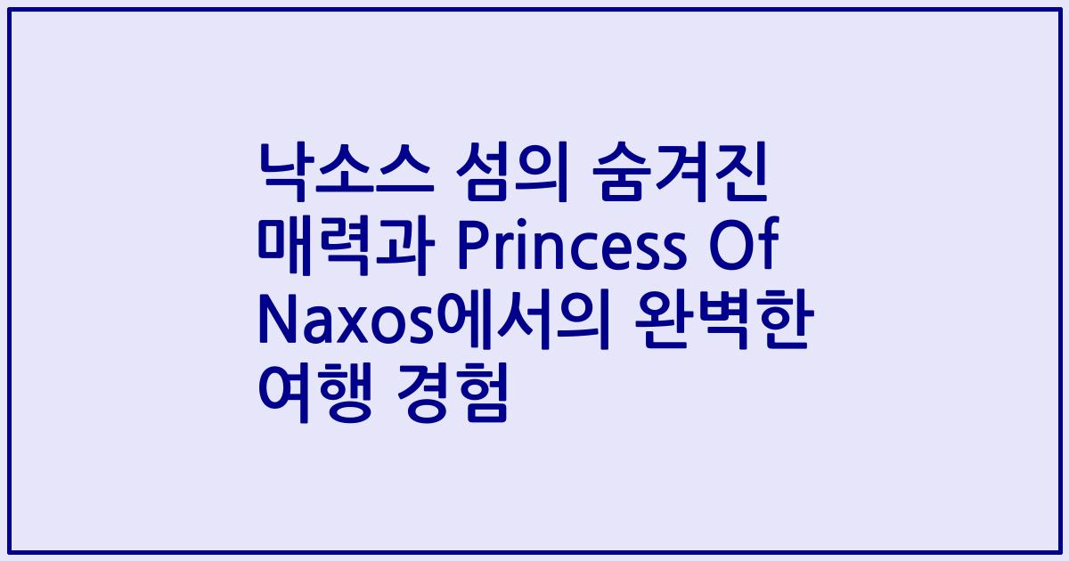 낙소스 섬의 숨겨진 매력과 Princess Of Naxos에서의 완벽한 여행 경험
