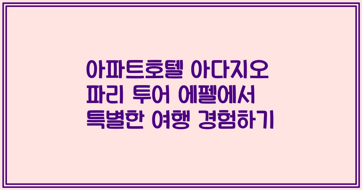 아파트호텔 아다지오 파리 투어 에펠에서 특별한 여행 경험하기