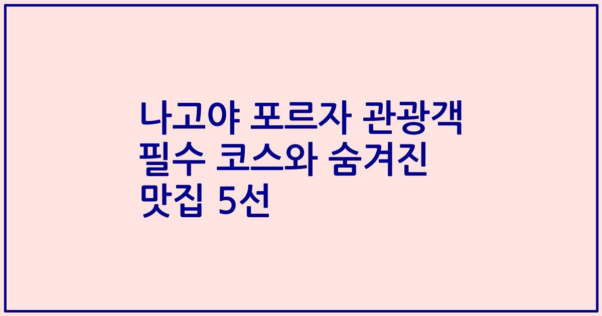 나고야 포르자 관광객 필수 코스와 숨겨진 맛집 5선