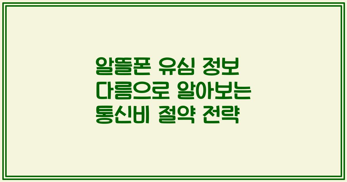 알뜰폰 유심 정보 다름으로 알아보는 통신비 절약 전략