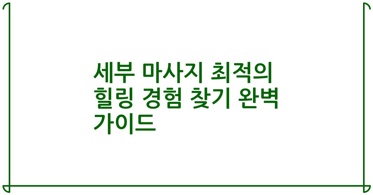 세부 마사지 최적의 힐링 경험 찾기 완벽 가이드