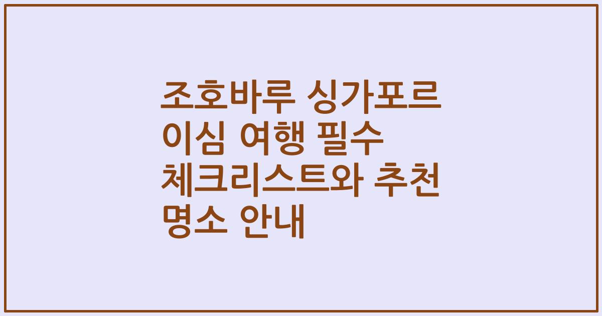 조호바루 싱가포르 이심 여행 필수 체크리스트와 추천 명소 안내