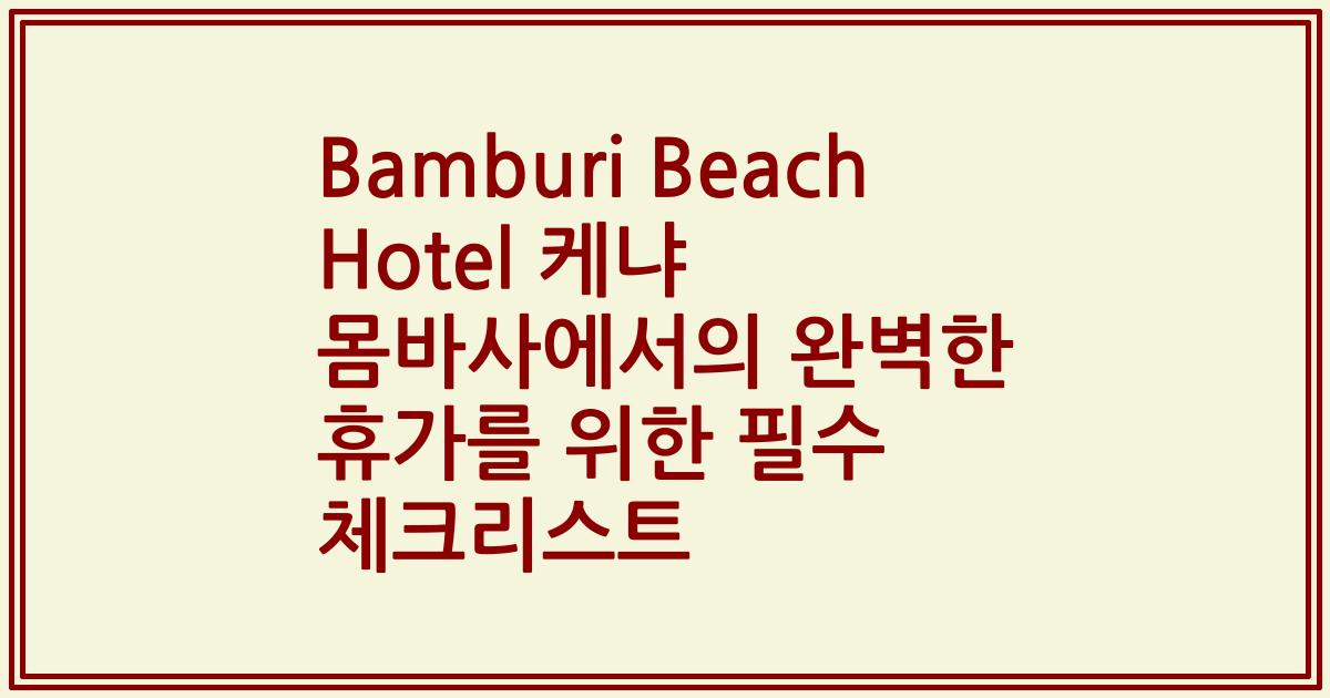 Bamburi Beach Hotel 케냐 몸바사에서의 완벽한 휴가를 위한 필수 체크리스트
