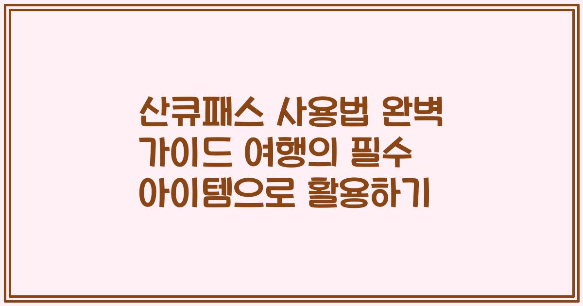 산큐패스 사용법 완벽 가이드 여행의 필수 아이템으로 활용하기