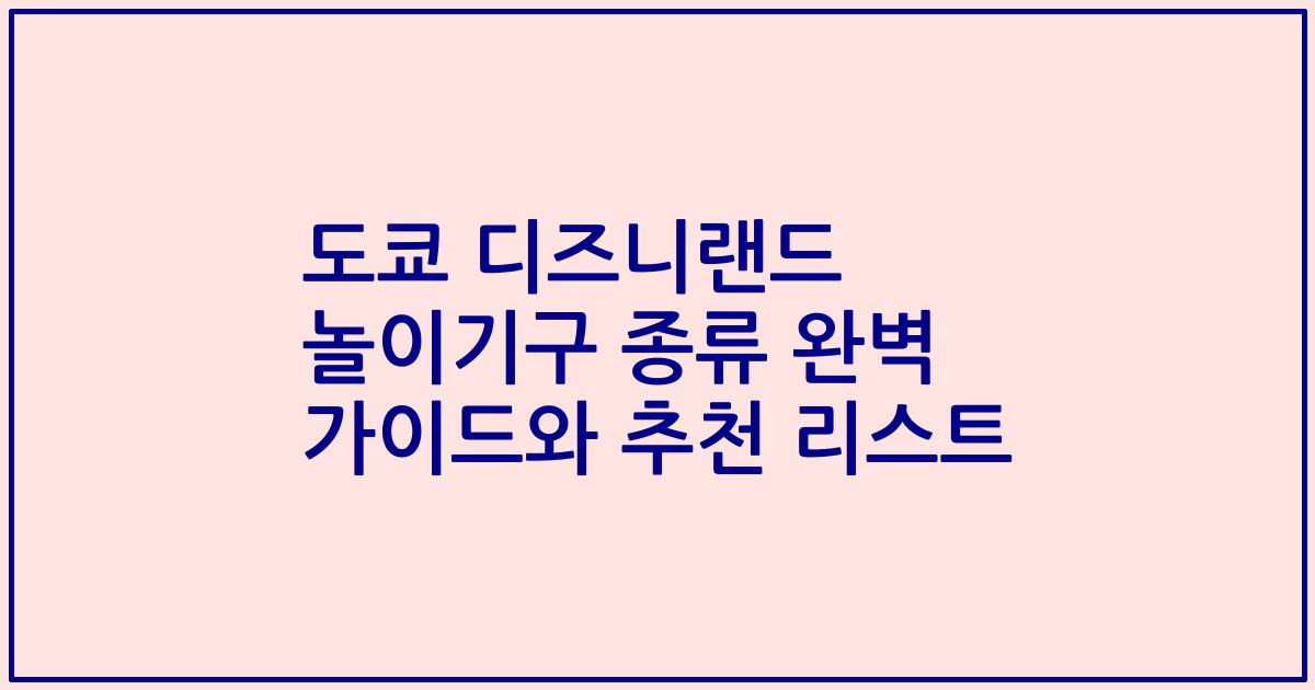 도쿄 디즈니랜드 놀이기구 종류 완벽 가이드와 추천 리스트