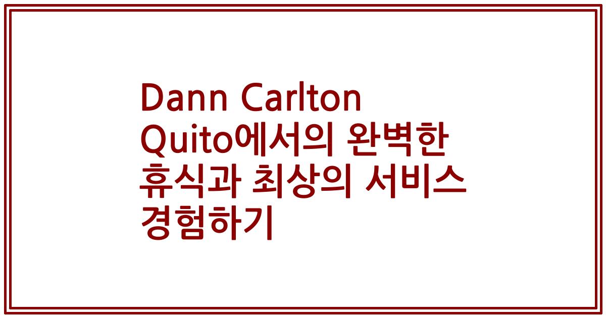 Dann Carlton Quito에서의 완벽한 휴식과 최상의 서비스 경험하기