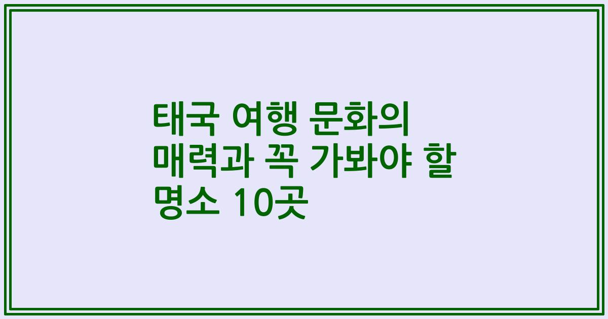 태국 여행 문화의 매력과 꼭 가봐야 할 명소 10곳