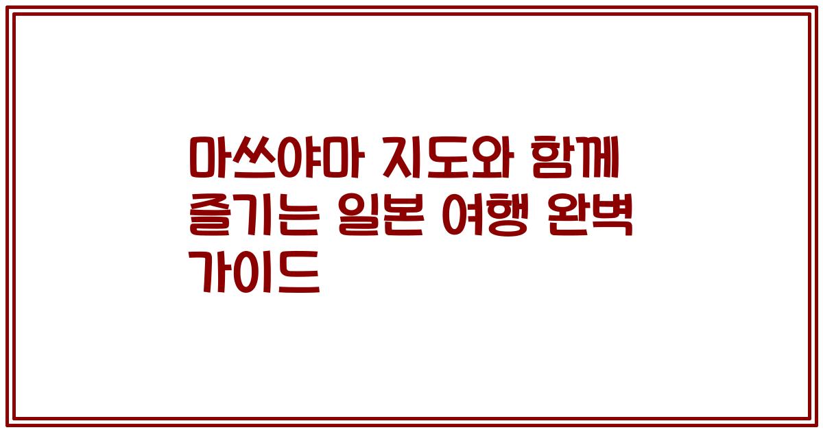 마쓰야마 지도와 함께 즐기는 일본 여행 완벽 가이드