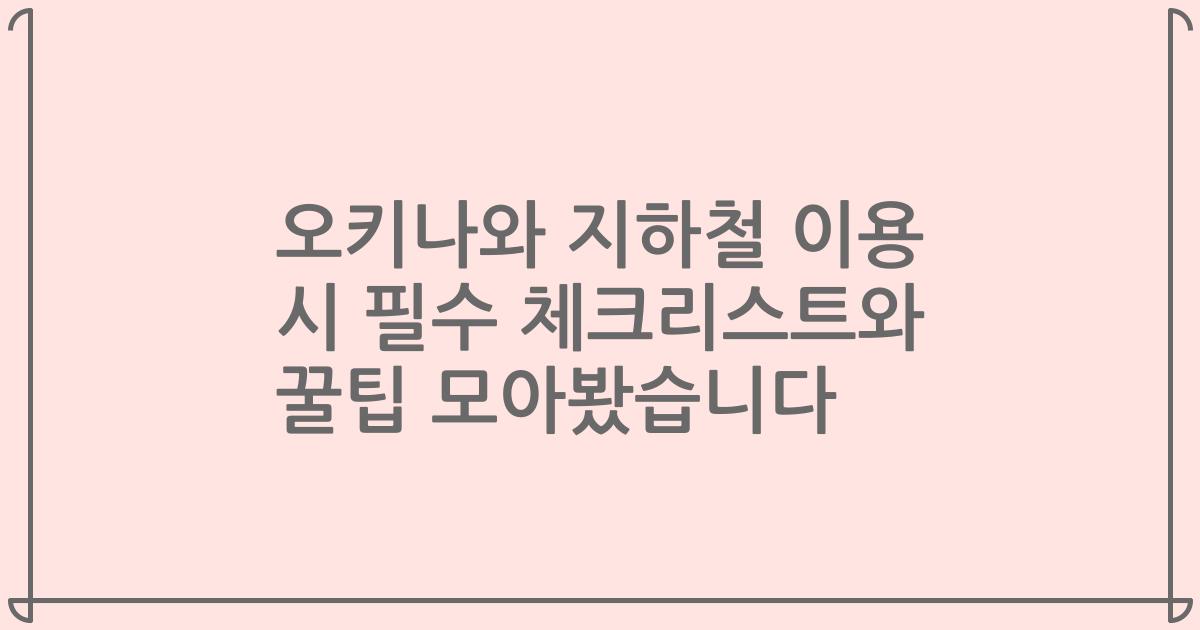 오키나와 지하철 이용 시 필수 체크리스트와 꿀팁 모아봤습니다