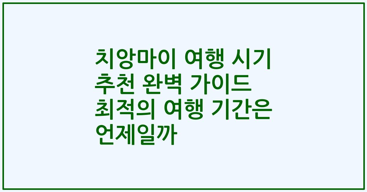 치앙마이 여행 시기 추천 완벽 가이드 최적의 여행 기간은 언제일까