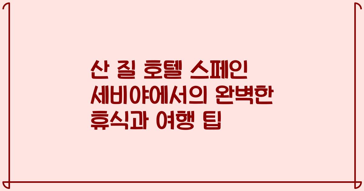 산 질 호텔 스페인 세비야에서의 완벽한 휴식과 여행 팁