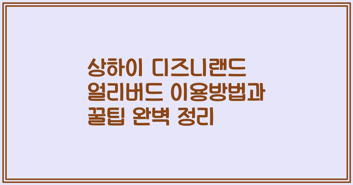 상하이 디즈니랜드 얼리버드 이용방법과 꿀팁 완벽 정리