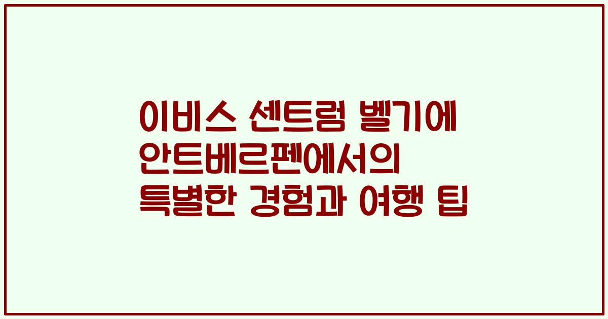 이비스 센트럼 벨기에 안트베르펜에서의 특별한 경험과 여행 팁