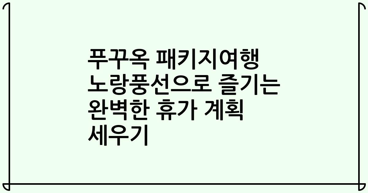 푸꾸옥 패키지여행 노랑풍선으로 즐기는 완벽한 휴가 계획 세우기