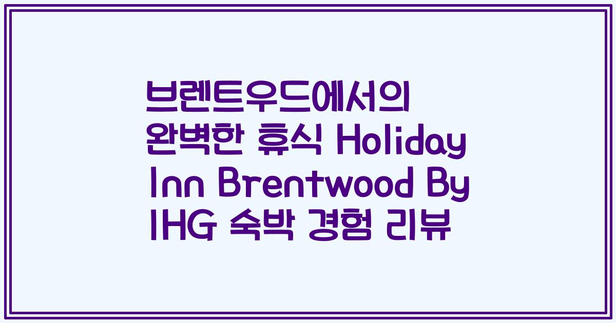 브렌트우드에서의 완벽한 휴식 Holiday Inn Brentwood By IHG 숙박 경험 리뷰