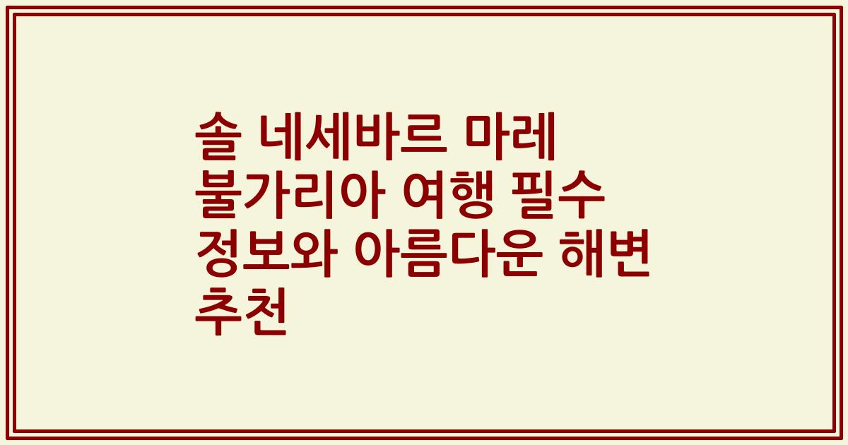 솔 네세바르 마레 불가리아 여행 필수 정보와 아름다운 해변 추천