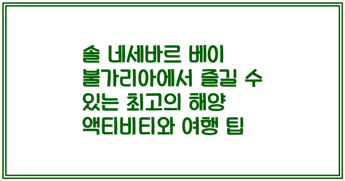 솔 네세바르 베이 불가리아에서 즐길 수 있는 최고의 해양 액티비티와 여행 팁
