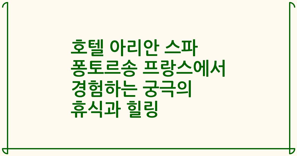 호텔 아리안 스파 퐁토르송 프랑스에서 경험하는 궁극의 휴식과 힐링