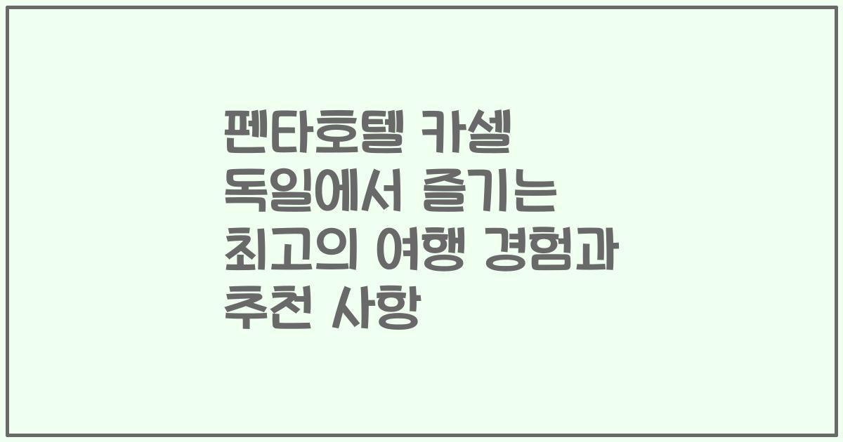 펜타호텔 카셀 독일에서 즐기는 최고의 여행 경험과 추천 사항