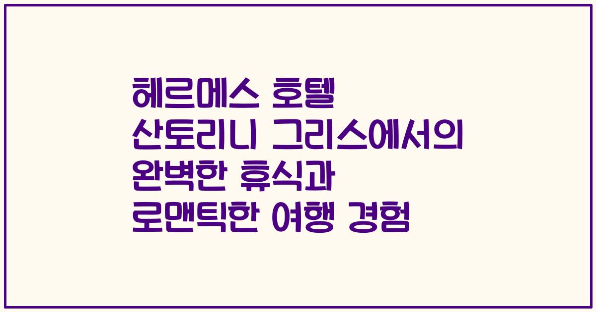 헤르메스 호텔 산토리니 그리스에서의 완벽한 휴식과 로맨틱한 여행 경험