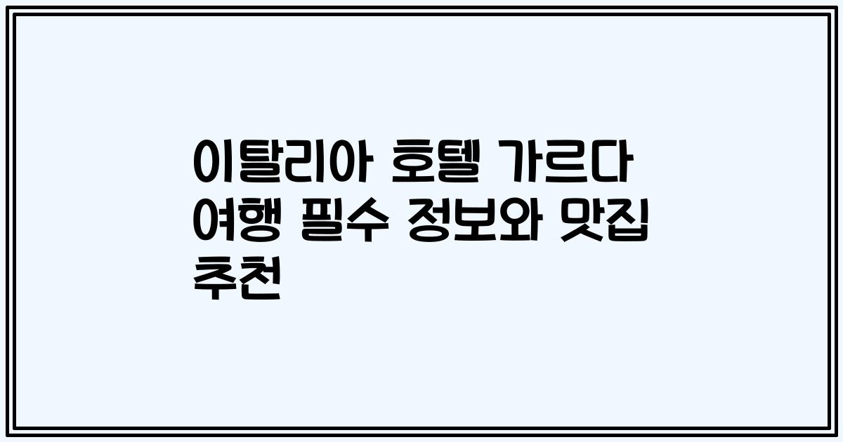 이탈리아 호텔 가르다 여행 필수 정보와 맛집 추천