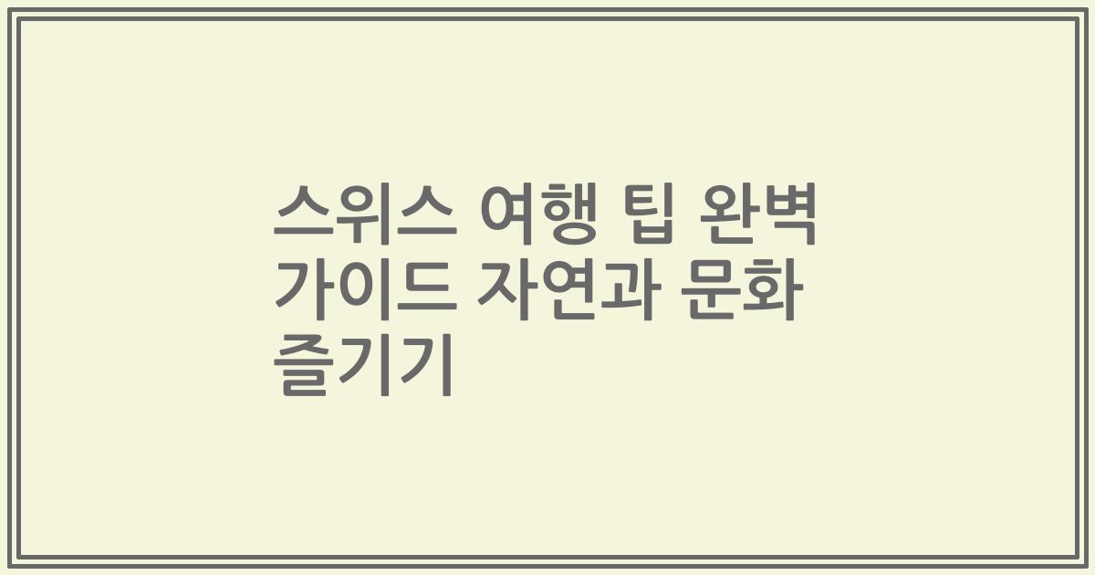 스위스 여행 팁 완벽 가이드 자연과 문화 즐기기