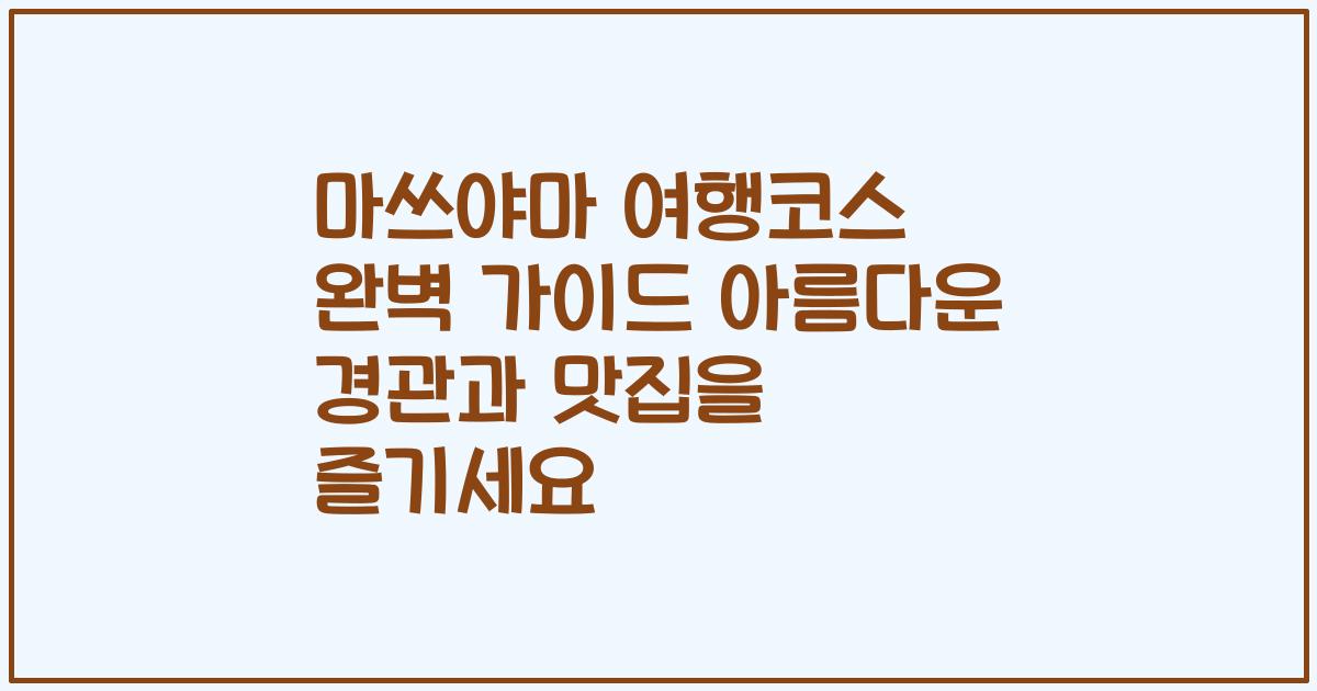 마쓰야마 여행코스 완벽 가이드 아름다운 경관과 맛집을 즐기세요
