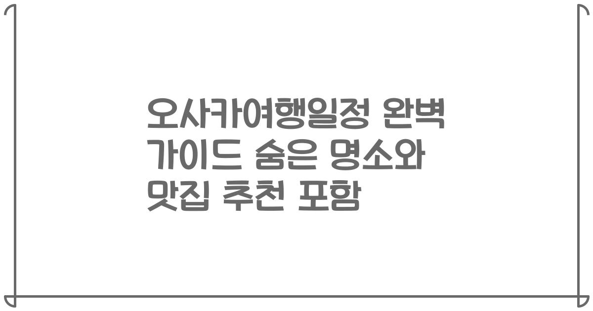 오사카여행일정 완벽 가이드 숨은 명소와 맛집 추천 포함