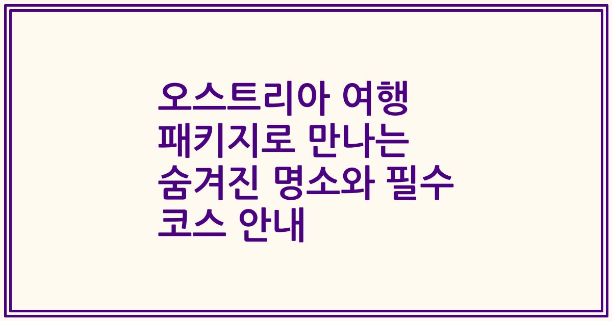 오스트리아 여행 패키지로 만나는 숨겨진 명소와 필수 코스 안내