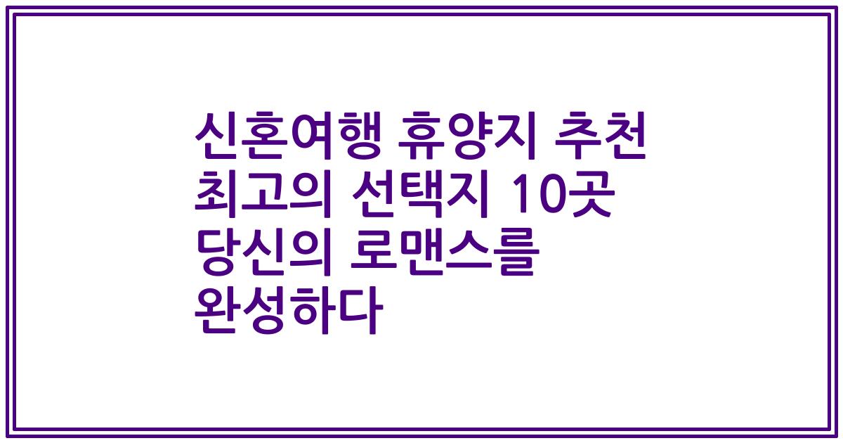 신혼여행 휴양지 추천 최고의 선택지 10곳 당신의 로맨스를 완성하다