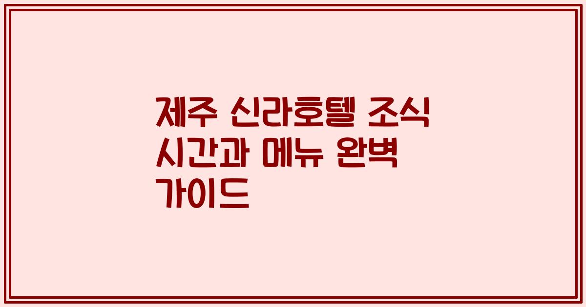 제주 신라호텔 조식 시간과 메뉴 완벽 가이드