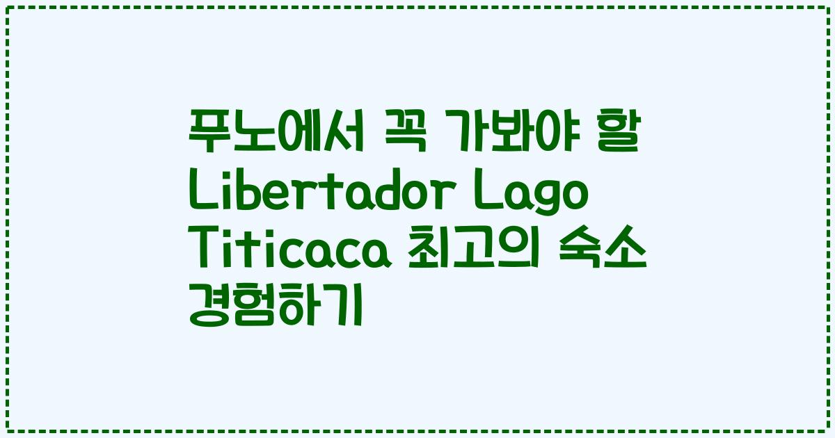 푸노에서 꼭 가봐야 할 Libertador Lago Titicaca 최고의 숙소 경험하기