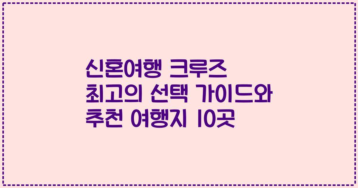 신혼여행 크루즈 최고의 선택 가이드와 추천 여행지 10곳