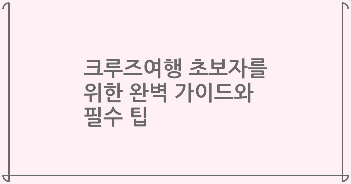 크루즈여행 초보자를 위한 완벽 가이드와 필수 팁