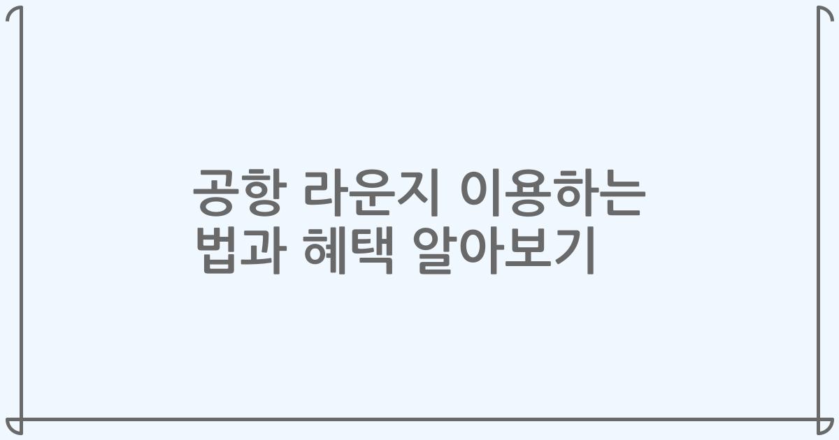 공항 라운지 이용하는 법과 혜택 알아보기