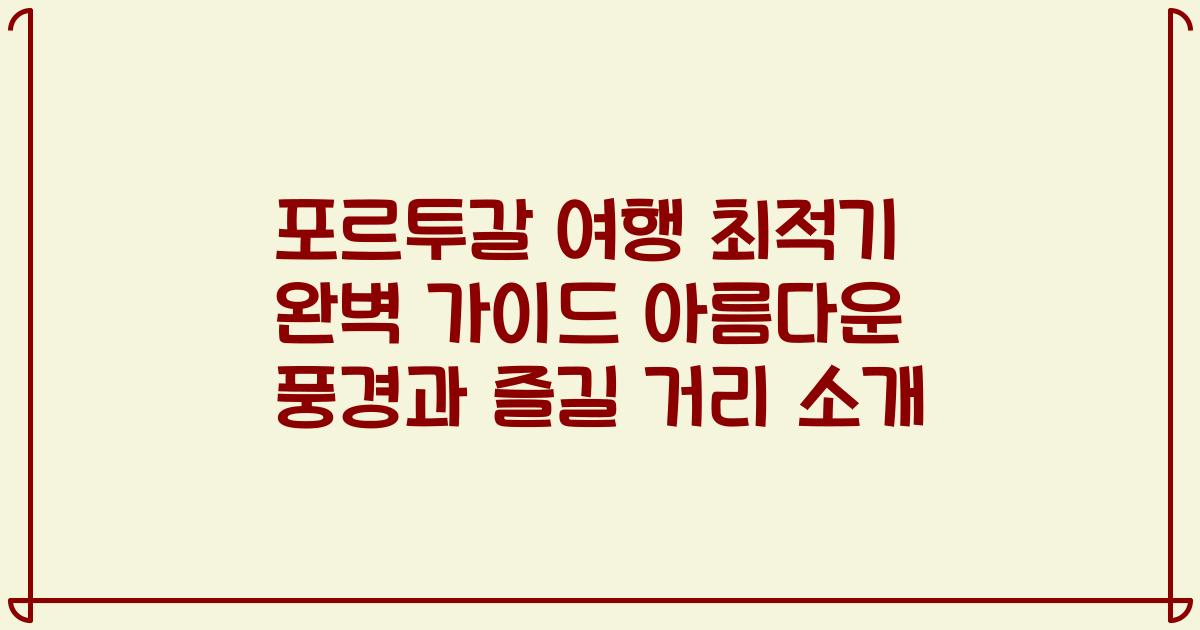 포르투갈 여행 최적기 완벽 가이드 아름다운 풍경과 즐길 거리 소개