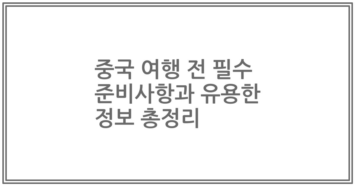 중국 여행 전 필수 준비사항과 유용한 정보 총정리