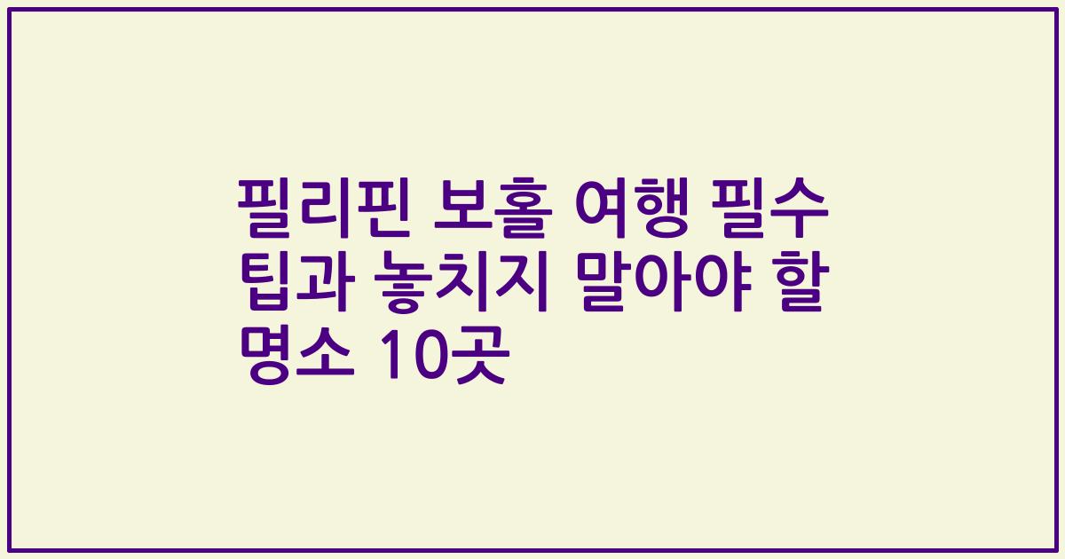 필리핀 보홀 여행 필수 팁과 놓치지 말아야 할 명소 10곳