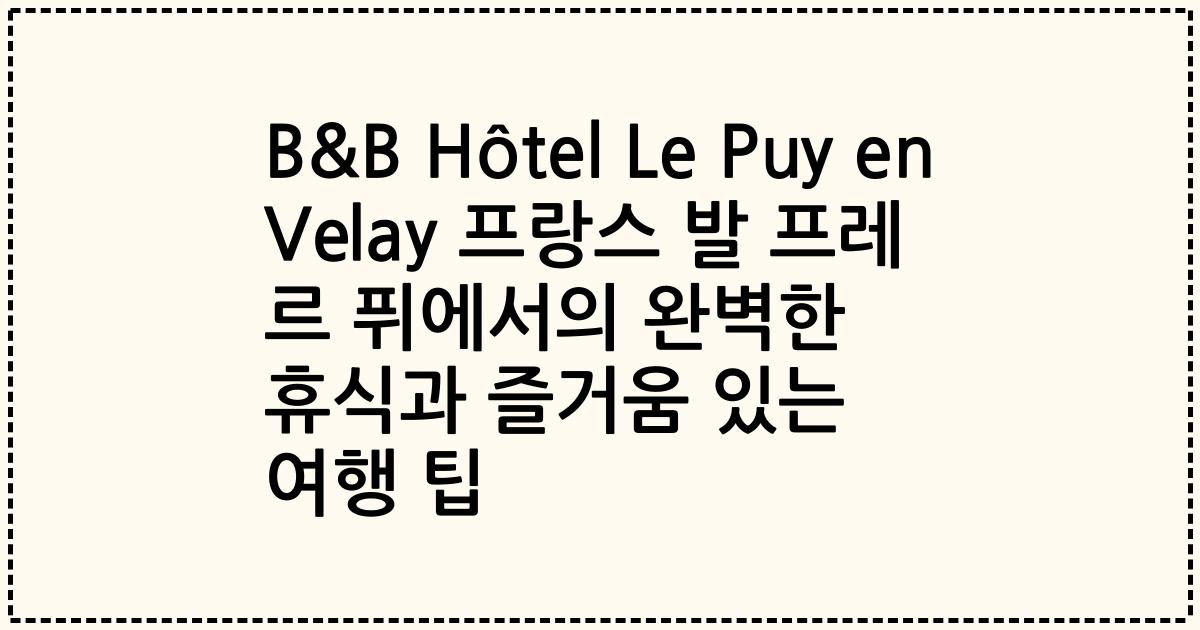 B&B Hôtel Le Puy en Velay 프랑스 발 프레 르 퓌에서의 완벽한 휴식과 즐거움 있는 여행 팁