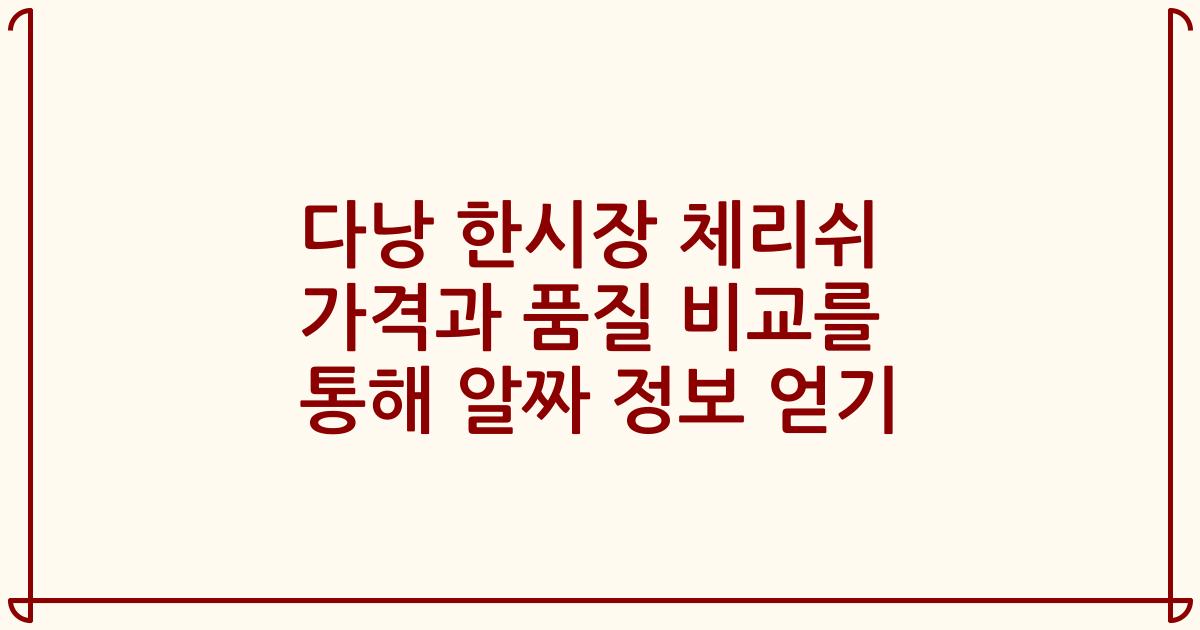 다낭 한시장 체리쉬 가격과 품질 비교를 통해 알짜 정보 얻기