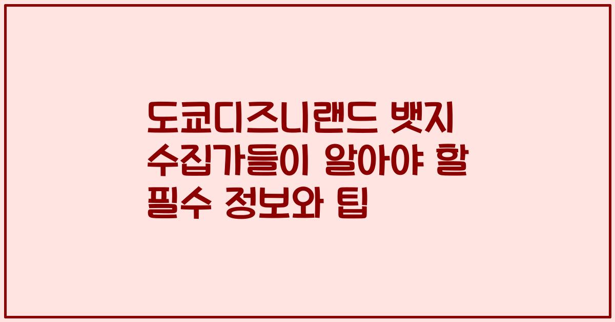 도쿄디즈니랜드 뱃지 수집가들이 알아야 할 필수 정보와 팁