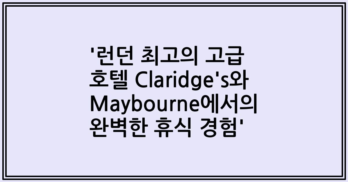 '런던 최고의 고급 호텔 Claridge's와 Maybourne에서의 완벽한 휴식 경험'