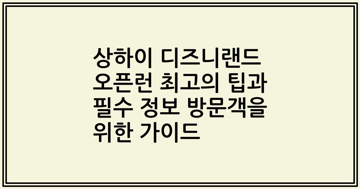 상하이 디즈니랜드 오픈런 최고의 팁과 필수 정보 방문객을 위한 가이드