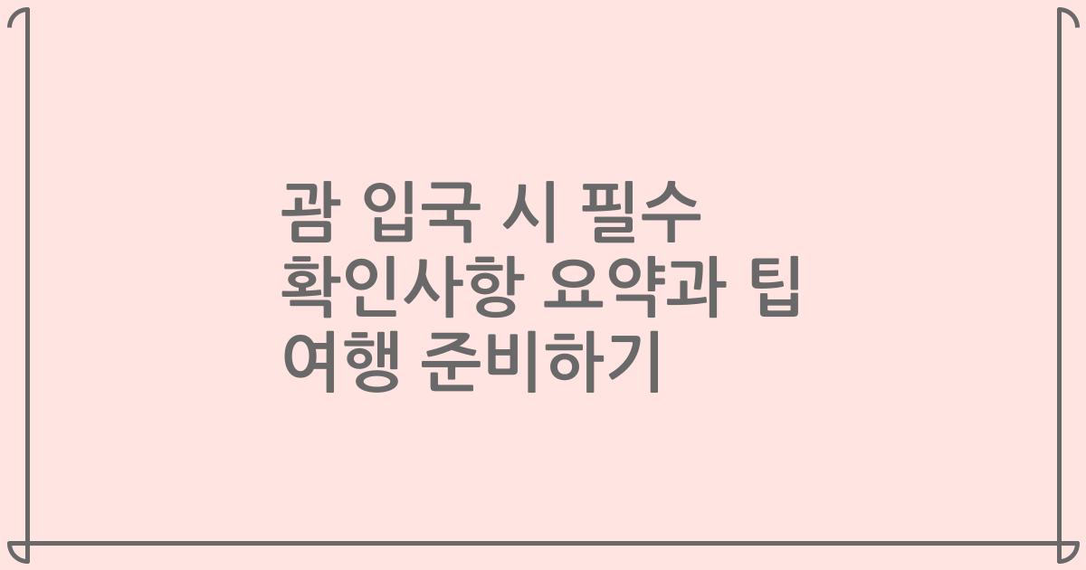 괌 입국 시 필수 확인사항 요약과 팁 여행 준비하기