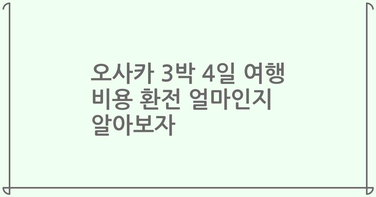 오사카 3박 4일 여행 비용 환전 얼마인지 알아보자