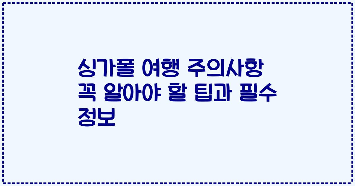 싱가폴 여행 주의사항 꼭 알아야 할 팁과 필수 정보