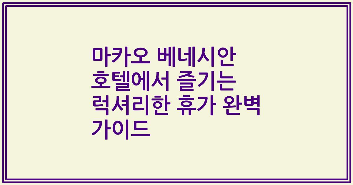 마카오 베네시안 호텔에서 즐기는 럭셔리한 휴가 완벽 가이드