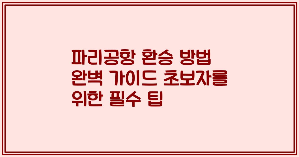 파리공항 환승 방법 완벽 가이드 초보자를 위한 필수 팁