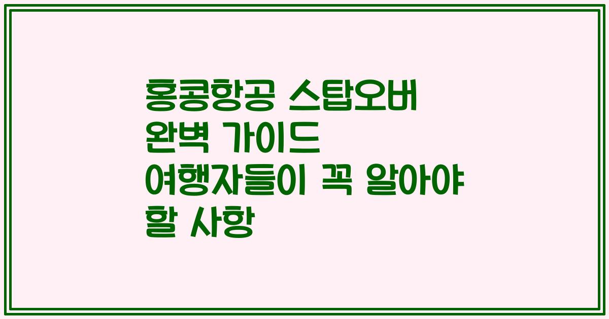 홍콩항공 스탑오버 완벽 가이드 여행자들이 꼭 알아야 할 사항