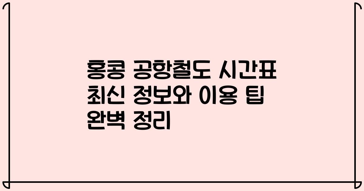 홍콩 공항철도 시간표 최신 정보와 이용 팁 완벽 정리